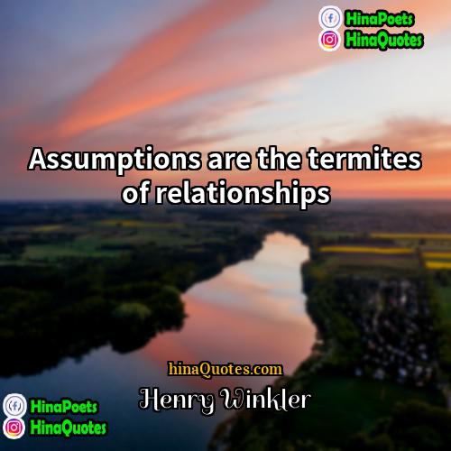 Henry Winkler Quotes | Assumptions are the termites of relationships.
 